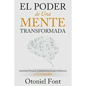 El Poder de Una Mente Transformada: Autoridad Personal, Empoderamiento Para Influenciar y Fe Inmutable, Paperback - Otoniel Font imagine