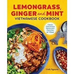 Lemongrass, Ginger and Mint Vietnamese Cookbook: Classic Vietnamese Street Food Made at Home, Paperback - Linh Nguyen imagine