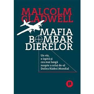 Mafia bombardierelor. Un vis, o ispita si cea mai lunga noapte a celui de-al Doilea Razboi Mondial - Malcolm Gladwell imagine