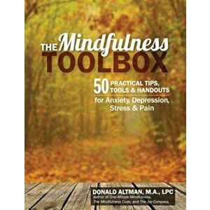 The Mindfulness Toolbox: 50 Practical Mindfulness Tips, Tools, and Handouts for Anxiety, Depression, Stress, and Pain, Paperback - Donald Altman imagine