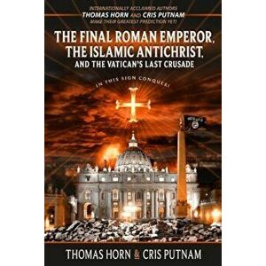 The Final Roman Emperor, the Islamic Antichrist, and the Vatican's Last Crusade, Paperback - Thomas Horn imagine