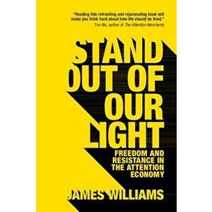 Stand Out of Our Light: Freedom and Resistance in the Attention Economy, Paperback - James Williams imagine