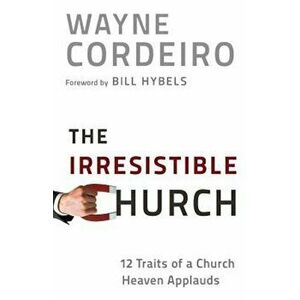 The Irresistible Church: 12 Traits of a Church Heaven Applauds, Paperback - Wayne Cordeiro imagine
