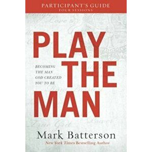 Play the Man Participant's Guide: Becoming the Man God Created You to Be, Paperback - Mark Batterson imagine