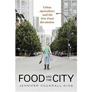 Food and the City: Urban Agriculture and the New Food Revolution, Paperback - Jennifer Cockrall-King imagine