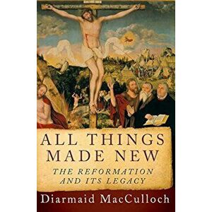 All Things Made New: The Reformation and Its Legacy, Paperback - Diarmaid MacCulloch imagine
