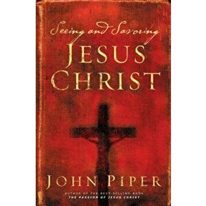 Seeing and Savoring Jesus Christ, Paperback - John Piper imagine
