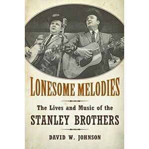 Lonesome Melodies: The Lives and Music of the Stanley Brothers, Paperback - David W. Johnson imagine