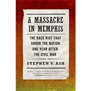 A Massacre in Memphis: The Race Riot That Shook the Nation One Year After the Civil War, Paperback - Stephen V. Ash imagine