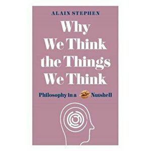 Why We Think the Things We Think: Philosophy in a Nutshell, Paperback - Alain Stephen imagine
