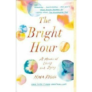 The Bright Hour: A Memoir of Living and Dying, Paperback - Nina Riggs imagine