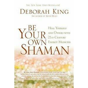 Be Your Own Shaman: Heal Yourself and Others with 21st-Century Energy Medicine, Paperback - Deborah King imagine