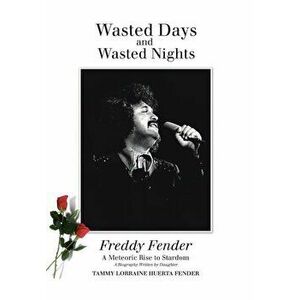 Wasted Days and Wasted Nights: A Meteoric Rise to Stardom, Hardcover - Tammy Lorraine Huerta Fender imagine