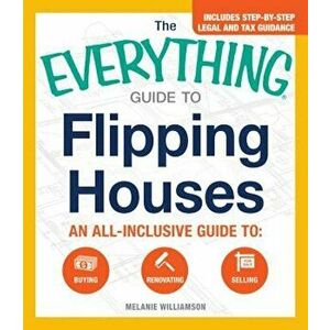 The Everything Guide to Flipping Houses: An All-Inclusive Guide to Buying, Renovating, Selling, Paperback - Melanie Williamson imagine