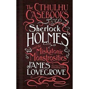 The Cthulhu Casebooks - Sherlock Holmes and the Miskatonic Monstrosities, Hardcover - James Lovegrove imagine