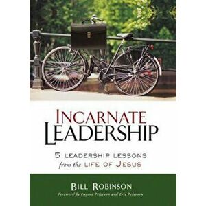 Incarnate Leadership: 5 Leadership Lessons from the Life of Jesus, Paperback - Bill Robinson imagine