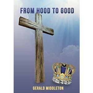 From Hood to Good, Paperback - Gerald Middleton imagine