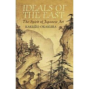 Ideals of the East: The Spirit of Japanese Art, Paperback - Kakuzo Okakura imagine