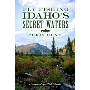 Fly Fishing Idaho's Secret Waters, Paperback - Chris Hunt imagine