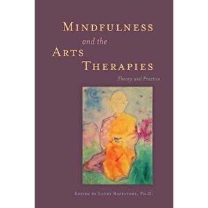 Mindfulness and the Arts Therapies, Paperback - Laury Rappaport imagine
