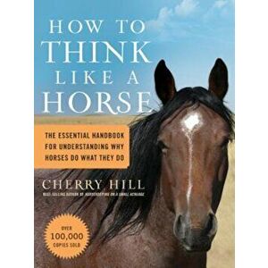 How to Think Like a Horse: Essential Insights for Understanding Equine Behavior and Building an Effective Partnership with Your Horse, Paperback - Che imagine