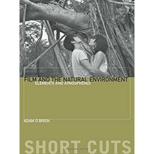 Film and the Natural Environment: Elements and Atmospheres, Paperback - Adam O'Brien imagine