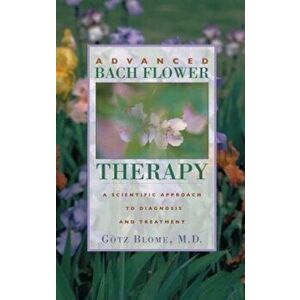Advanced Bach Flower Therapy: A Scientific Approach to Diagnosis and Treatment, Paperback - Gotz Blome imagine