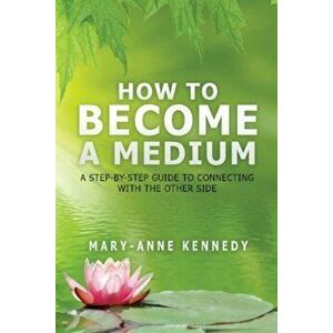 How to Become a Medium: A Step-By-Step Guide to Connecting with the Other Side, Paperback - Mary-Anne Kennedy imagine