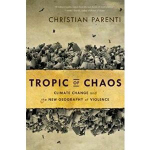 Tropic of Chaos: Climate Change and the New Geography of Violence, Paperback - Christian Parenti imagine