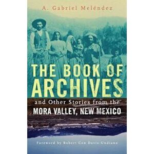 The Book of Archives and Other Stories from the Mora Valley, New Mexico, Paperback - A. Gabriel Melendez imagine