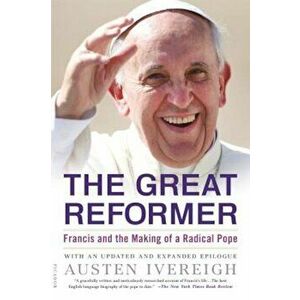 The Great Reformer: Francis and the Making of a Radical Pope, Paperback - Austen Ivereigh imagine
