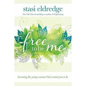 Free to Be Me: Becoming the Young Woman God Created You to Be, Paperback - Stasi Eldredge imagine