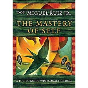 The Mastery of Self: A Toltec Guide to Personal Freedom, Paperback - Don Miguel Ruiz Jr imagine