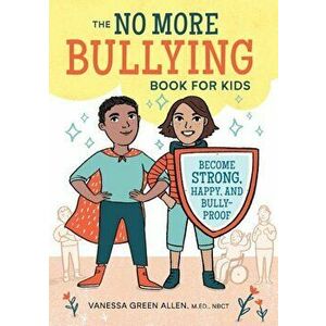 The No More Bullying Book for Kids: Become Strong, Happy, and Bully-Proof, Paperback - Vanessa Green Allen imagine