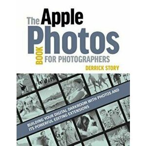 The Apple Photos Book for Photographers: Building Your Digital Darkroom with Photos and Its Powerful Editing Extensions, Paperback - Derrick Story imagine
