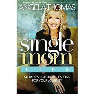 My Single Mom Life: Stories & Practical Lessons for Your Journey, Paperback - Angela Thomas imagine