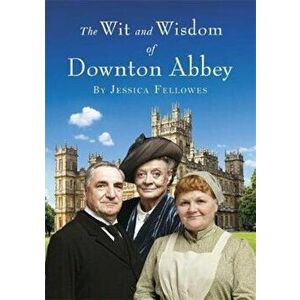 Wit and Wisdom of Downton Abbey, Hardcover - Jessica Fellowes imagine