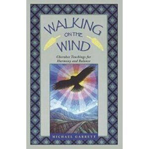 Walking on the Wind: Cherokee Teachings for Harmony and Balance, Paperback - Michael Tlanusta Garrett imagine