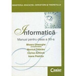 Informatica. Manual pentru clasa a XII-a - Mioara Gheorghe, Monica Tataram, Corina Achinca, Ioana Pestritu imagine