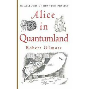 Alice in Quantumland: An Allegory of Quantum Physics, Hardcover - Robert Gilmore imagine