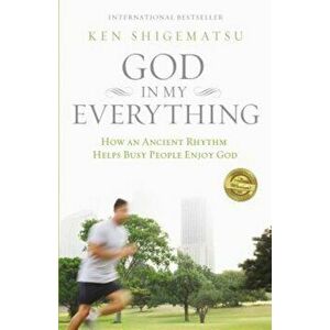 God in My Everything: How an Ancient Rhythm Helps Busy People Enjoy God, Paperback - Ken Shigematsu imagine