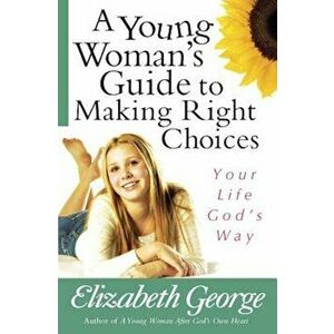 A Young Woman's Guide to Making Right Choices: Your Life God's Way, Paperback - Elizabeth George imagine