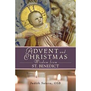 Advent and Christmas Wisdom from Saint Benedict: Daily Scriptures and Prayers Together with Saint Benedict's Own Words, Paperback - Judith Sutera imagine