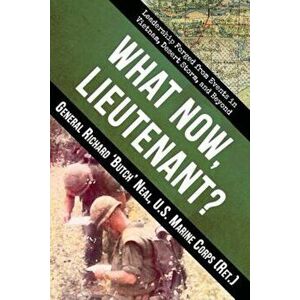 What Now, Lieutenant': Leadership Forged from Events in Vietnam, Desert Storm and Beyond, Paperback - Richard Neal imagine