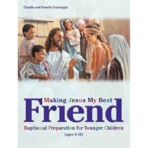 Making Jesus My Best Friend: Baptism Preparation for Younger Children (Ages 8-10), Paperback - Claudio Consuegra imagine