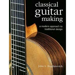 Classical Guitar Making: A Modern Approach to Traditional Design, Hardcover - John S. Bogdanovich imagine