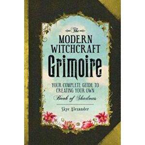 The Modern Witchcraft Grimoire: Your Complete Guide to Creating Your Own Book of Shadows, Hardcover - Skye Alexander imagine