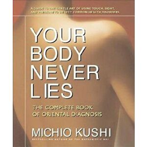 Your Body Never Lies: The Complete Book of Oriental Diagnosis, Paperback - Michio Kushi imagine