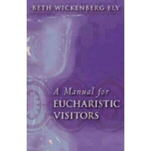 A Manual for Eucharistic Visitors, Paperback - Beth Wickenberg Ely imagine