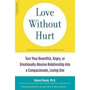 Love Without Hurt: Turn Your Resentful, Angry, or Emotionally Abusive Relationship Into a Compassionate, Loving One, Paperback - Steven Stosny imagine